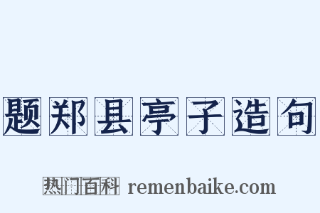 题郑县亭子造句是什么意思的图片